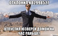 Отклонил kb2998527 Отпустил юзверей домой на час раньше!