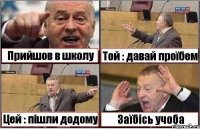 Прийшов в школу Той : давай проїбем Цей : пішли додому Заїбісь учоба