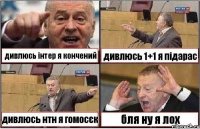 дивлюсь інтер я кончений дивлюсь 1+1 я підарас дивлюсь нтн я гомосєк бля ну я лох