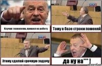 Изучил технологии, пришел на работу Тому в базе строки поменяй Этому сделай срочную задачу да ну на*** !