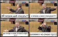 ЭЙ петров дай списать!? а петров у меня списывает!!! ДА ОТКУДА Я ЗНАЮ СКОЛЬКО БУДЕТ 2+2!? БЛЛЯЯЯ!!! ЧО СРАЗУ2 ТО???