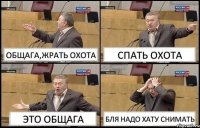 ОБЩАГА,ЖРАТЬ ОХОТА СПАТЬ ОХОТА ЭТО ОБЩАГА БЛЯ НАДО ХАТУ СНИМАТЬ