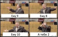 Ему 9 Ему 8 Ему 10 А тебе 2