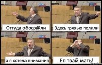 Оттуда обоср@ли Здесь грязью полили а я хотела внимания Еп твай мать!