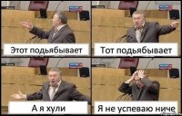 Этот подьябывает Тот подьябывает А я хули Я не успеваю ниче