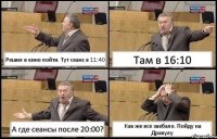 Решил в кино пойти. Тут сеанс в 11:40 Там в 16:10 А где сеансы после 20:00? Как же все заебало. Пойду на Дракулу