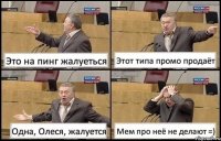 Это на пинг жалуеться Этот типа промо продаёт Одна, Олеся, жалуется Мем про неё не делают =)