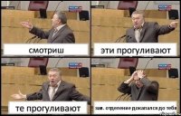 смотриш эти прогуливают те прогуливают зав. отделение докапался до тебя