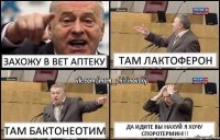 Захожу в вет аптеку Там Лактоферон Там Бактонеотим Да идите Вы нахуй я хочу Споротермин!!!