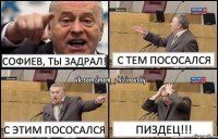 Софиев, ты задрал! С тем пососался С этим пососался Пиздец!!!