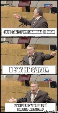 Этот за уборку кабинета не сдал И эта не сдала А мне чем с уборщецой расплачиваться?