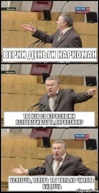 Верни деньги наркоман Ты как со взрослыми разговариваешь,поросенок? Успеешь, теперь ты только читать будешь