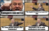 Каждого касается Вы надеетесь хоть на 4 место в АПЛ И в тоже время кричите Мы Чемпионы!! Признайте, вы ж себя наебываете постоянно