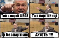 Той в партії ШРАЯ Та в партії Киці Ці безпартійні АХУЄТЬ !!!!