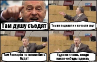 Там душу съедят Там не поделили и на части рвут Там Рагнарёк по голове бить будет Куда не плюнь, везде какая-нибудь гадость