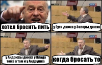 хотел бросить пить у Гути днюха у Запары днюха у Андрюхы днюха у Влада тоже а там и у Андрушка когда бросать то