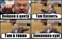 Вийшов в центр Там бухають Там в говно Емиловка хулі