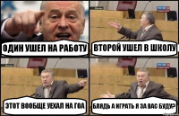 ОДИН УШЕЛ НА РАБОТУ ВТОРОЙ УШЕЛ В ШКОЛУ ЭТОТ ВООБЩЕ УЕХАЛ НА ГОА БЛЯДЬ А ИГРАТЬ Я ЗА ВАС БУДУ?