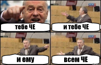 тебе ЧЕ и тебе ЧЕ и ему всем ЧЕ