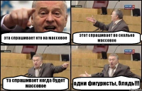 эта спрашивает кто на массовое этот спрашивает во сколько массовое та спрашивает когда будет массовое одни фигуристы, блядь!!!