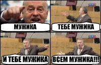 МУЖИКА ТЕБЕ МУЖИКА И ТЕБЕ МУЖИКА ВСЕМ МУЖИКА!!!