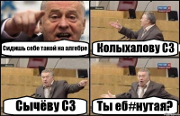 Сидишь себе такой на алгебре Колыхалову С3 Сычёву С3 Ты еб#нутая?