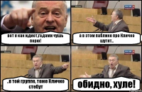 вот я как идиот,годами чушь порю! а в этом паблике про Кличко шутят.. ..в той группе, тоже Кличко стебут обидно, хуле!