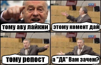 тому аву лайкни этому комент дай тому репост а "ДА" Вам зачем?