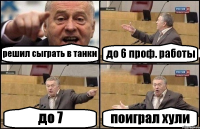 решил сыграть в танки до 6 проф. работы до 7 поиграл хули