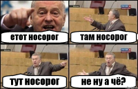 етот носорог там носорог тут носорог не ну а чё?