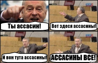 Ты ассасин! Вот здеся ассасины! И вон тута ассасины! АССАСИНЫ ВСЕ!