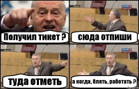 Получил тикет ? сюда отпиши туда отметь а когда, блять, работать ?