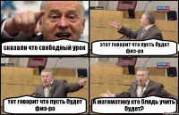 сказали что свободный урок этот говорит что пусть будет физ-ра тот говорит что пусть будет физ-ра А математику кто блядь учить будет?