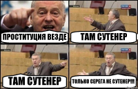 ПРОСТИТУЦИЯ ВЕЗДЕ ТАМ СУТЕНЕР ТАМ СУТЕНЕР ТОЛЬКО СЕРЕГА НЕ СУТЕНЕР!!!