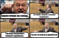 Зашел вчера на склад.. Тут Люба с Верой стеллажи подпирают.. Там Вера погрузчик в повороте удержала... Так вот на ком все держится!!