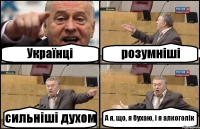 Українці розумніші сильніші духом А я, що, я бухаю, і я алкоголік