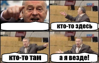  кто-то здесь кто-то там а я везде!