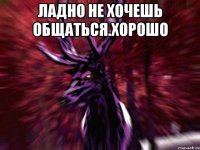 Ладно не хочешь общаться.Хорошо 