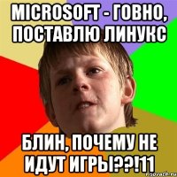 Microsoft - говно, поставлю линукс блин, почему не идут игры??!11