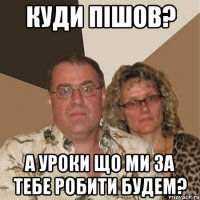 Куди пішов? А уроки що ми за тебе робити будем?