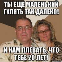 Ты еще маленький гулять так далеко! И нам плевать, что тебе 20 лет!