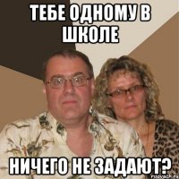 Тебе одному в школе Ничего не задают?