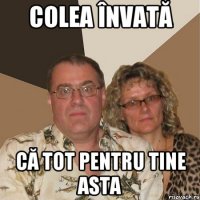 Colea învată Că tot pentru tine asta