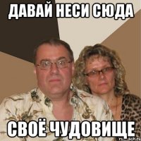 Давай неси сюда Своё чудовище