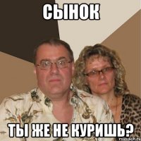 СЫНОК ТЫ ЖЕ НЕ КУРИШЬ?