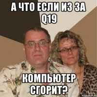 А что если из за q19 компьютер сгорит?