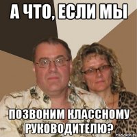 а что, если мы позвоним классному руководителю?