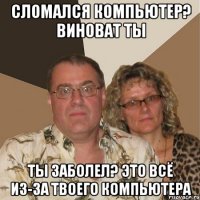 Сломался компьютер? Виноват ты ТЫ заболел? это всё из-за твоего компьютера