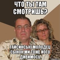 Что ты там смотришь? Гайсинські молодец сынок,ми тоже його дивимось