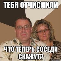 Тебя отчислили Что теперь соседи скажут?